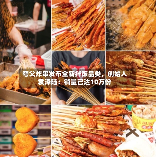 夸父炸串发布全新拌饭品类，创始人袁泽陆：销量已达10万份-第2张图片