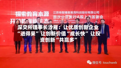 深交所理事长沙雁：让优质创新企业“进得来	” 让创新价值“成长快” 让投资创新“共赢多”-第3张图片