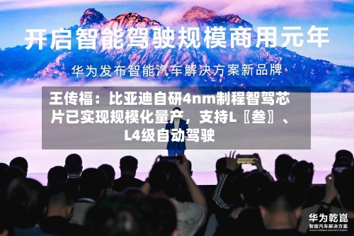 王传福：比亚迪自研4nm制程智驾芯片已实现规模化量产，支持L〖叁〗、L4级自动驾驶-第2张图片