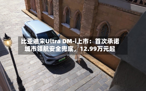 比亚迪宋Ultra DM-i上市：首次承诺城市领航安全兜底	，12.99万元起-第2张图片
