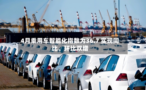 4月乘用车智能化指数为36.7 实现同比、环比双增-第2张图片