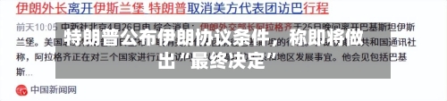 特朗普公布伊朗协议条件	，称即将做出“最终决定”-第2张图片