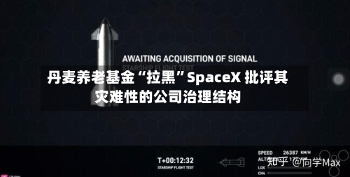 丹麦养老基金“拉黑”SpaceX 批评其灾难性的公司治理结构-第2张图片