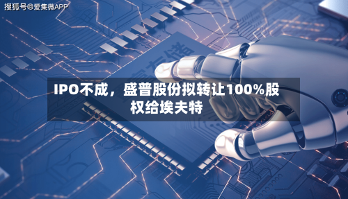 IPO不成，盛普股份拟转让100%股权给埃夫特-第2张图片