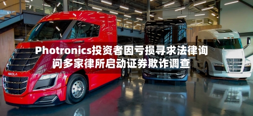 Photronics投资者因亏损寻求法律询问	，多家律所启动证券欺诈调查-第2张图片