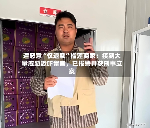 遭恶意“仅退款”榴莲商家：接到大量威胁恐吓留言，已报警并获刑事立案-第2张图片
