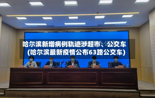 哈尔滨新增病例轨迹涉超市	、公交车(哈尔滨最新疫情公布63路公交车)-第3张图片