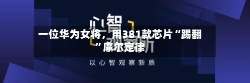 一位华为女将	，用381款芯片“踢翻”摩尔定律-第3张图片