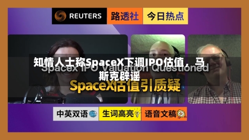 知情人士称SpaceX下调IPO估值，马斯克辟谣-第2张图片