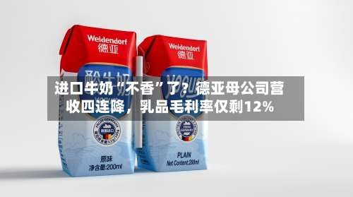 进口牛奶“不香”了？德亚母公司营收四连降	，乳品毛利率仅剩12%-第2张图片