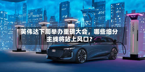 英伟达下周举办重磅大会，哪些细分主线将站上风口？-第2张图片