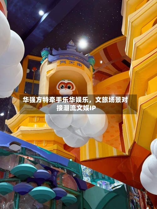 华强方特牵手乐华娱乐，文旅场景对接潮流文娱IP-第2张图片