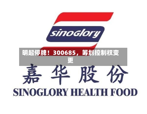 明起停牌！300685，筹划控制权变更-第3张图片