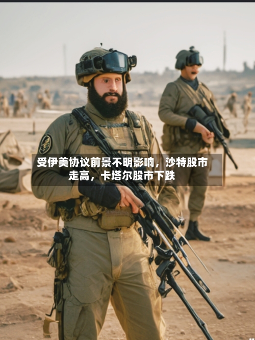 受伊美协议前景不明影响，沙特股市走高	，卡塔尔股市下跌-第2张图片
