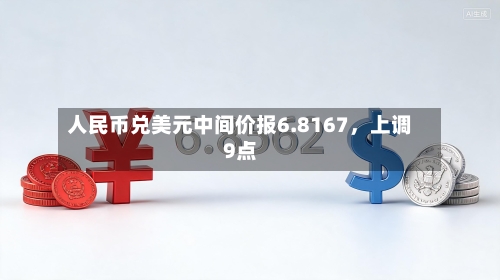 人民币兑美元中间价报6.8167，上调9点-第2张图片