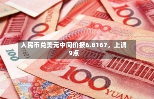 人民币兑美元中间价报6.8167	，上调9点-第3张图片