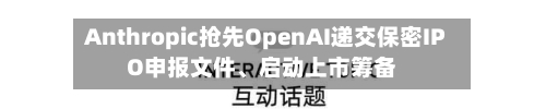 Anthropic抢先OpenAI递交保密IPO申报文件	、启动上市筹备-第2张图片