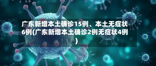 广东新增本土确诊15例	、本土无症状6例(广东新增本土确诊2例无症状4例)-第3张图片