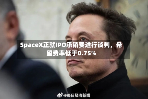 SpaceX正就IPO承销费进行谈判	，希望费率低于0.75%-第2张图片