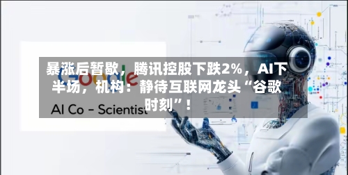 暴涨后暂歇，腾讯控股下跌2%	，AI下半场，机构：静待互联网龙头“谷歌时刻”！-第2张图片