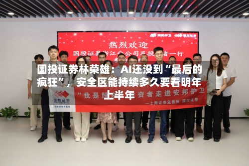 国投证券林荣雄：AI还没到“最后的疯狂”	，安全区能持续多久要看明年上半年-第2张图片