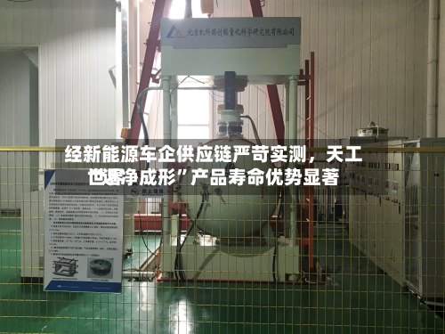经新能源车企供应链严苛实测，天工世界“近净成形”产品寿命优势显著-第3张图片