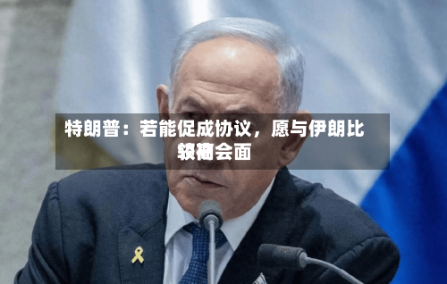 特朗普：若能促成协议，愿与伊朗比较高领袖会面-第3张图片