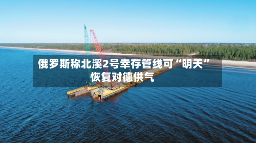俄罗斯称北溪2号幸存管线可“明天”恢复对德供气-第2张图片