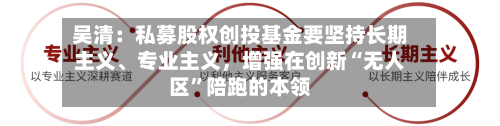 吴清：私募股权创投基金要坚持长期主义、专业主义，增强在创新“无人区	”陪跑的本领-第2张图片