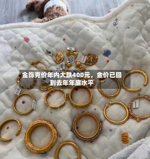 金饰克价年内大跌400元	，金价已回到去年年底水平-第3张图片