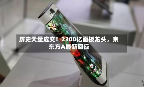 历史天量成交！2300亿面板龙头，京东方A最新回应-第2张图片