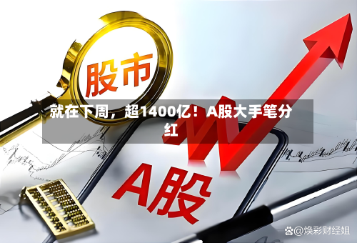 就在下周，超1400亿！A股大手笔分红-第3张图片