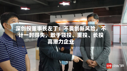 深创投董事长左丁：不畏创新风险，不计一时得失，敢于领投、重投、长投高潜力企业-第3张图片