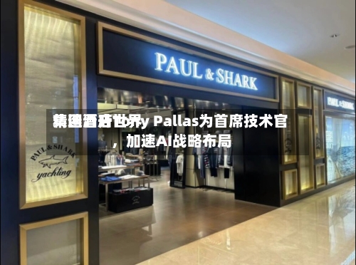精选酒店世界集团晋升Tony Pallas为首席技术官，加速AI战略布局-第2张图片