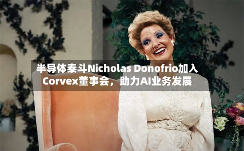 半导体泰斗Nicholas Donofrio加入Corvex董事会，助力AI业务发展-第2张图片