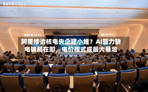 阿里接洽核电央企建小堆？AI算力缺电破局在即，电价模式成最大悬念-第2张图片
