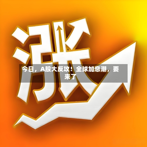 今日	，A股大反攻！全球加息潮，要来了-第2张图片