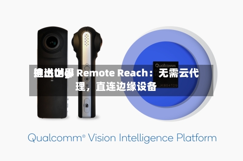 迪进世界推出Digi Remote Reach：无需云代理，直连边缘设备-第2张图片