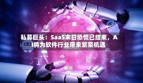 私募巨头：SaaS末日恐慌已结束，AI将为软件行业带来繁荣机遇-第3张图片