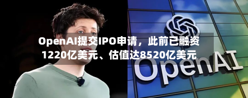 OpenAI提交IPO申请	，此前已融资1220亿美元、估值达8520亿美元-第2张图片