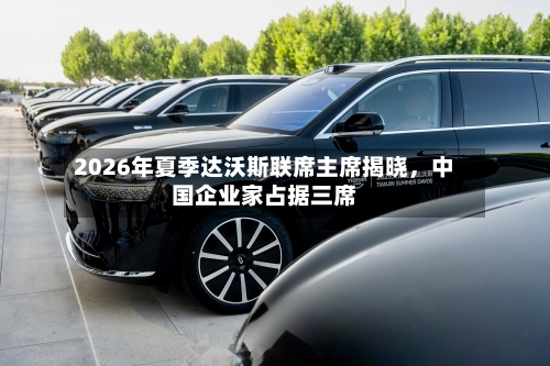 2026年夏季达沃斯联席主席揭晓，中国企业家占据三席-第2张图片