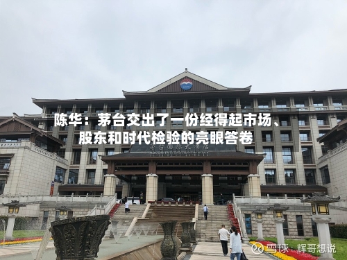 陈华：茅台交出了一份经得起市场、股东和时代检验的亮眼答卷-第2张图片