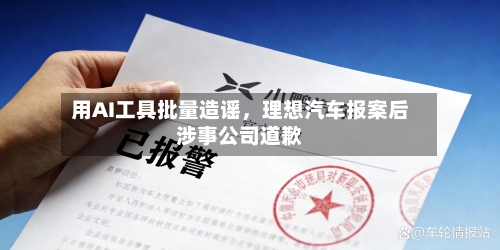 用AI工具批量造谣，理想汽车报案后涉事公司道歉-第2张图片