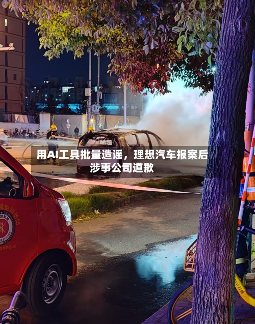 用AI工具批量造谣，理想汽车报案后涉事公司道歉-第3张图片