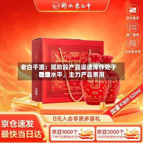 老白干酒：现阶段产品渠道库存处于合理水平	，主力产品费用稳定-第2张图片
