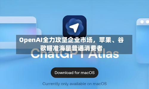 OpenAI全力攻坚企业市场，苹果	、谷歌瞄准海量普通消费者-第3张图片
