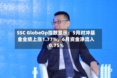 SSC GlobeOp指数显示：5月对冲基金业绩上涨1.77%，6月资金净流入0.75%-第3张图片