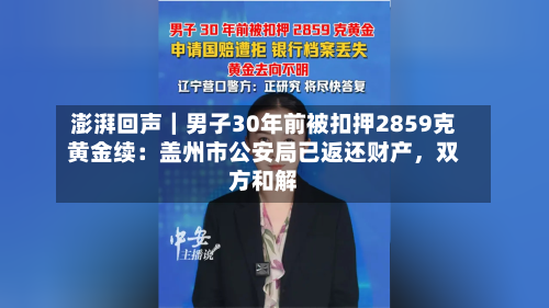 澎湃回声｜男子30年前被扣押2859克黄金续：盖州市公安局已返还财产，双方和解-第2张图片