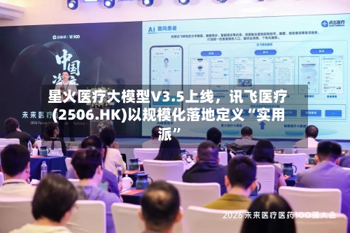 星火医疗大模型V3.5上线	，讯飞医疗(2506.HK)以规模化落地定义“实用派”-第2张图片