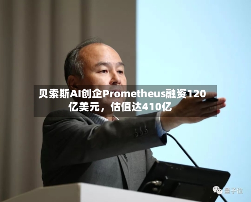 贝索斯AI创企Prometheus融资120亿美元	，估值达410亿-第3张图片